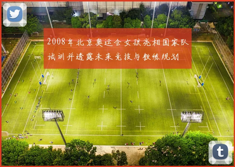 2008年北京奥运会女孩亮相国家队试训并透露未来竞技与教练规划