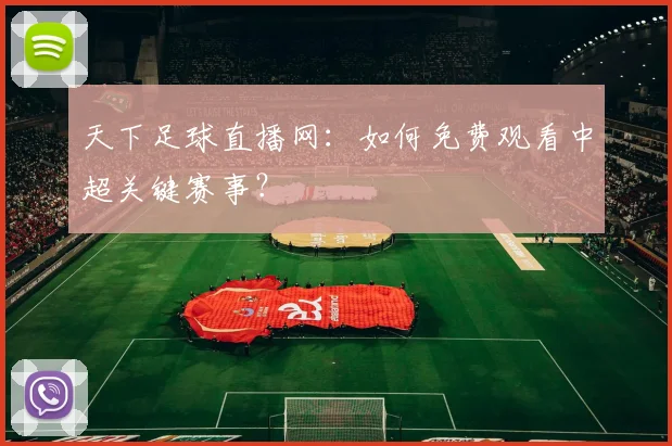 天下足球直播网:如何免费观看中超关键赛事?